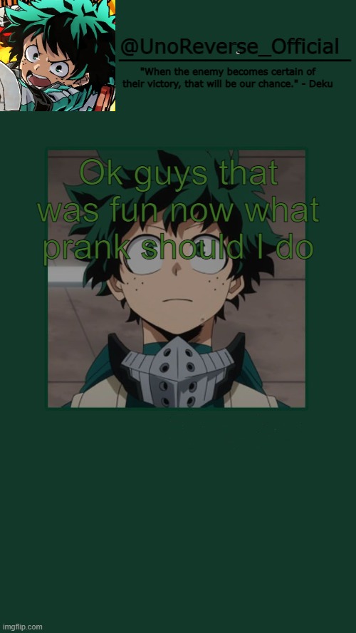 UnoReverse_Official Deku Temp | Ok guys that was fun now what prank should I do | image tagged in unoreverse_official deku temp | made w/ Imgflip meme maker