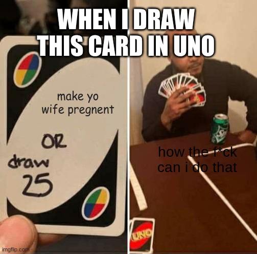 make yo wife pregnet |  WHEN I DRAW THIS CARD IN UNO; make yo wife pregnent; how the f*ck can i do that | image tagged in memes,uno draw 25 cards | made w/ Imgflip meme maker