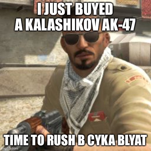 csgoterror | I JUST BUYED A KALASHIKOV AK-47; TIME TO RUSH B CYKA BLYAT | image tagged in csgoterror | made w/ Imgflip meme maker