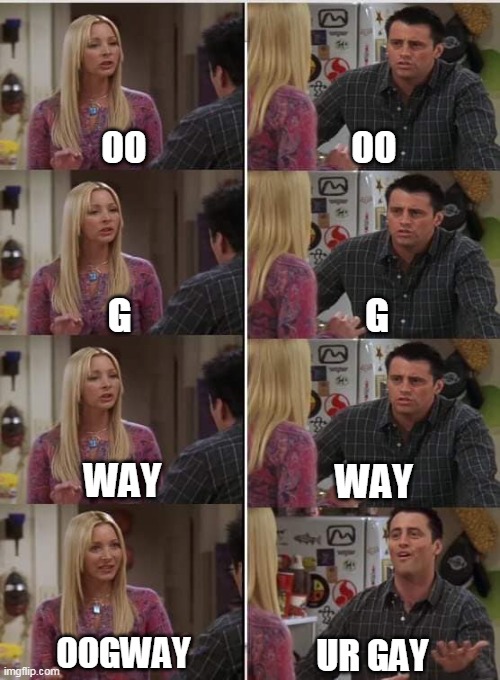 oo-g-way | OO; OO; G; G; WAY; WAY; OOGWAY; UR GAY | image tagged in phoebe joey | made w/ Imgflip meme maker