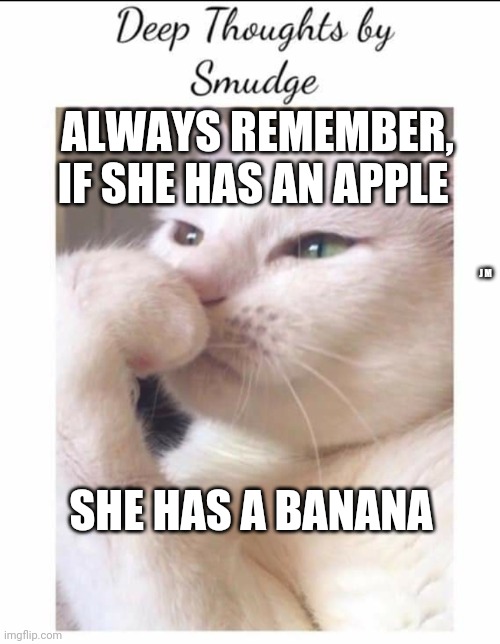 Smudge | ALWAYS REMEMBER, IF SHE HAS AN APPLE; J M; SHE HAS A BANANA | image tagged in smudge | made w/ Imgflip meme maker