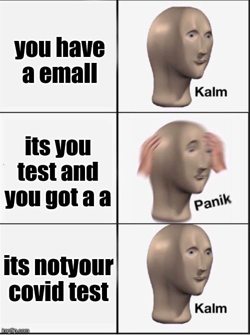 Reverse kalm panik | you have a emall; its you test and you got a a; its notyour covid test | image tagged in reverse kalm panik | made w/ Imgflip meme maker