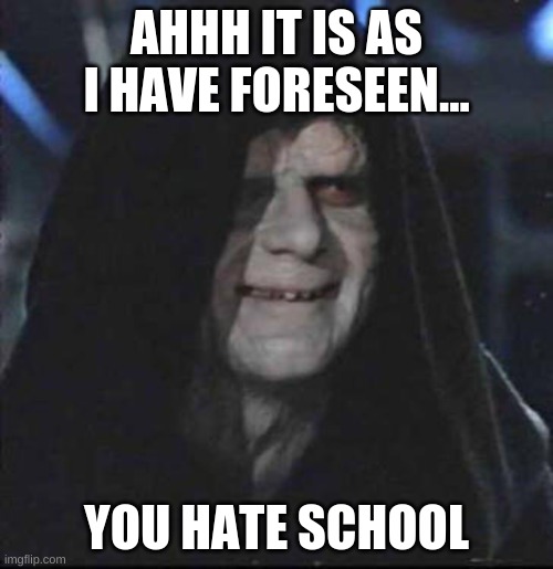 Sidious Error | AHHH IT IS AS I HAVE FORESEEN... YOU HATE SCHOOL | image tagged in memes,sidious error | made w/ Imgflip meme maker