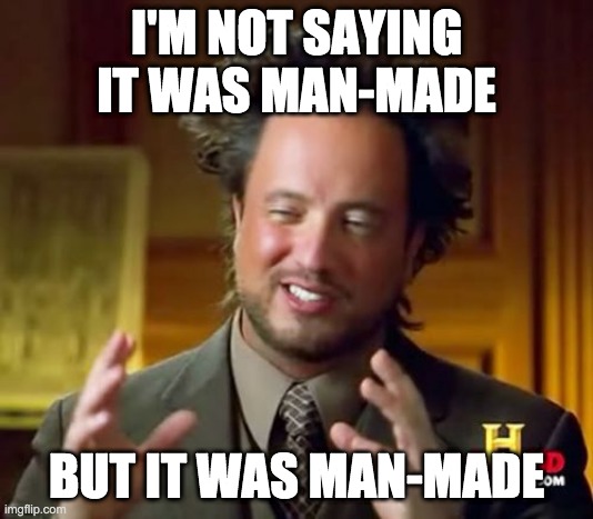 Ancient Aliens Meme | I'M NOT SAYING IT WAS MAN-MADE; BUT IT WAS MAN-MADE | image tagged in memes,ancient aliens | made w/ Imgflip meme maker