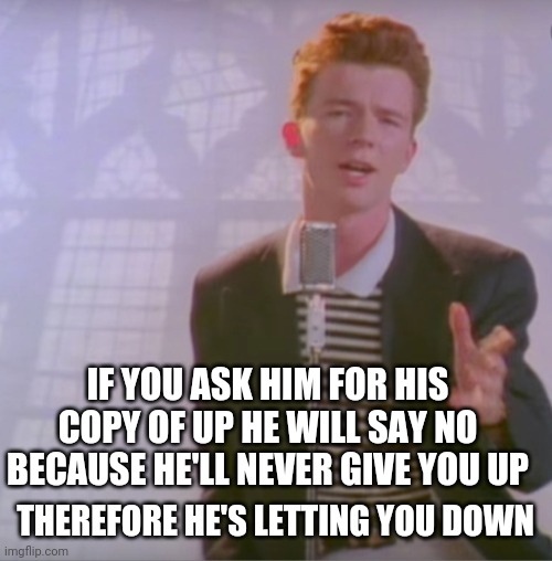 Rick astly paradox | IF YOU ASK HIM FOR HIS COPY OF UP HE WILL SAY NO BECAUSE HE'LL NEVER GIVE YOU UP; THEREFORE HE'S LETTING YOU DOWN | image tagged in rick astly | made w/ Imgflip meme maker