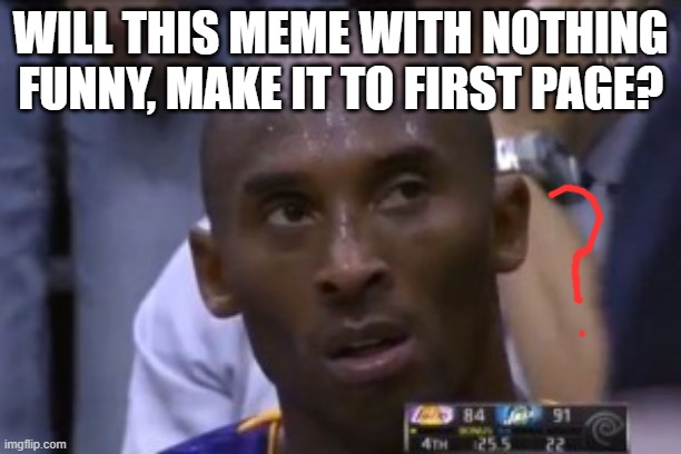 Question | WILL THIS MEME WITH NOTHING FUNNY, MAKE IT TO FIRST PAGE? | image tagged in memes,questionable strategy kobe | made w/ Imgflip meme maker