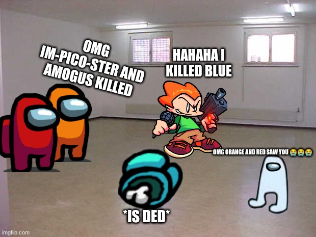 Im-pico-ster | HAHAHA I KILLED BLUE; OMG IM-PICO-STER AND AMOGUS KILLED; OMG ORANGE AND RED SAW YOU 😭😭😭; *IS DED* | image tagged in empty room | made w/ Imgflip meme maker