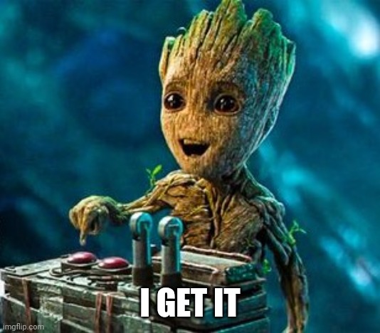 Overly Excited Groot | I GET IT | image tagged in overly excited groot | made w/ Imgflip meme maker