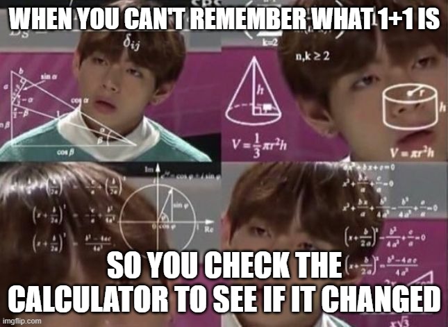 M.A.T.H | WHEN YOU CAN'T REMEMBER WHAT 1+1 IS; SO YOU CHECK THE CALCULATOR TO SEE IF IT CHANGED | image tagged in kpop,math,funny,relatable | made w/ Imgflip meme maker