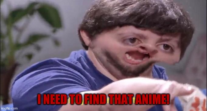 I'll take your entire stock | I NEED TO FIND THAT ANIME! | image tagged in i'll take your entire stock | made w/ Imgflip meme maker