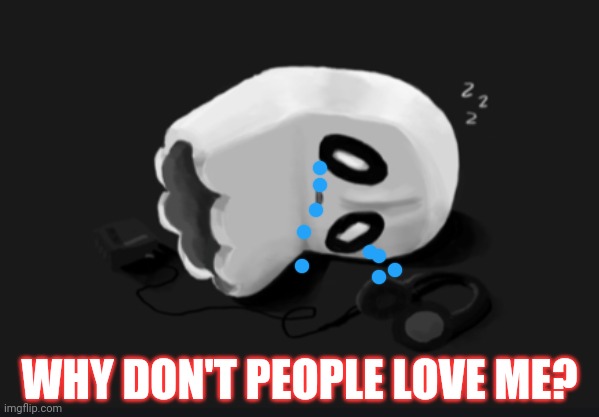 Depressed napstablook | WHY DON'T PEOPLE LOVE ME? | image tagged in depressed napstablook | made w/ Imgflip meme maker