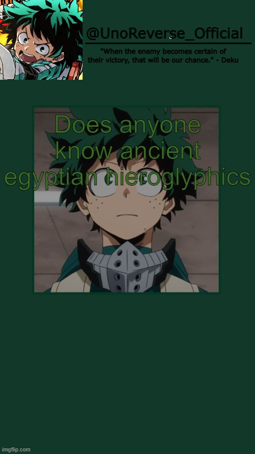 UnoReverse_Official Deku Temp | Does anyone know ancient egyptian hieroglyphics | image tagged in unoreverse_official deku temp | made w/ Imgflip meme maker