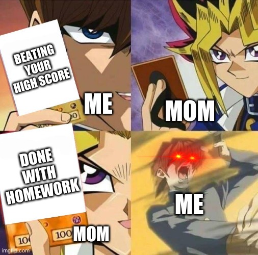 My only weakness | BEATING YOUR HIGH SCORE; ME; MOM; DONE WITH HOMEWORK; ME; MOM | image tagged in yugioh card draw | made w/ Imgflip meme maker