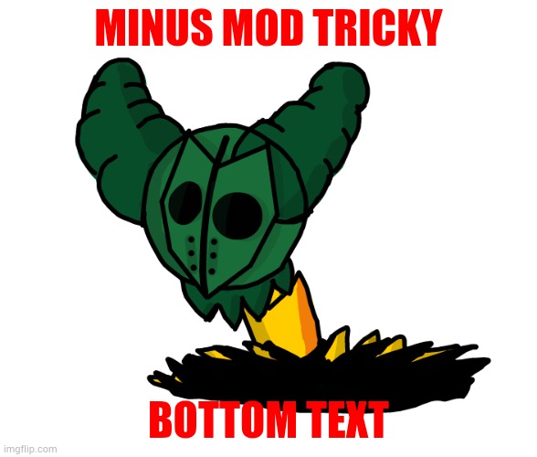 I am a fucking plant | MINUS MOD TRICKY; BOTTOM TEXT | made w/ Imgflip meme maker