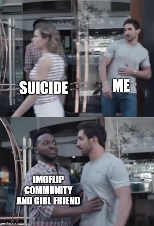 Thanks for being supportive.... ig this is a thank-you. | ME; SUICIDE; IMGFLIP COMMUNITY AND GIRL FRIEND | image tagged in bro not cool,thanks,suicide | made w/ Imgflip meme maker