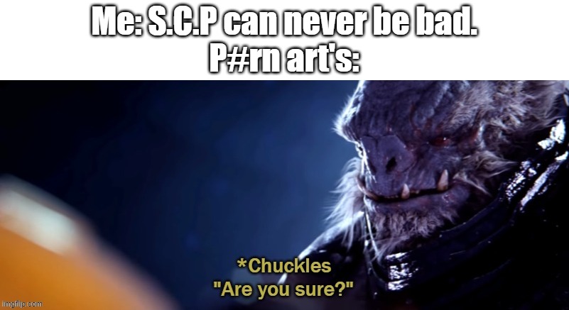 Are you sure |  Me: S.C.P can never be bad.
P#rn art's: | image tagged in are you sure,funny,scp meme,scp,memes,why | made w/ Imgflip meme maker