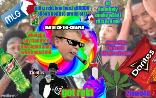 rekt | m8 u rekt him hard xDDDDD snoop dogg is proud of u; XENTRICK-THE-CREEPER; whatcha say, xentrick noscoped andy with hentai m0 | image tagged in mlg,get rekt,rekt | made w/ Imgflip meme maker