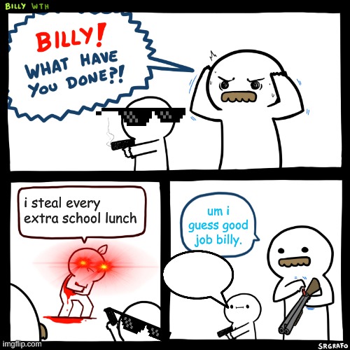 Billy, What Have You Done | i steal every extra school lunch; um i guess good job billy. | image tagged in billy what have you done | made w/ Imgflip meme maker