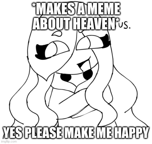 Jaiden Sus | *MAKES A MEME ABOUT HEAVEN*; YES PLEASE MAKE ME HAPPY | image tagged in jaiden sus | made w/ Imgflip meme maker