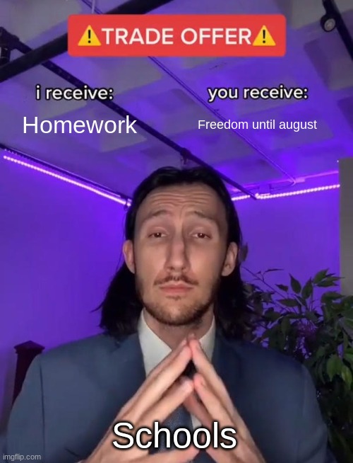 Summer break be like | Homework; Freedom until august; Schools | image tagged in trade offer | made w/ Imgflip meme maker