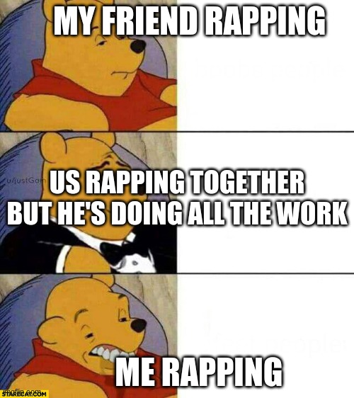 Good Better Worse | MY FRIEND RAPPING; US RAPPING TOGETHER BUT HE'S DOING ALL THE WORK; ME RAPPING | image tagged in good better worse | made w/ Imgflip meme maker