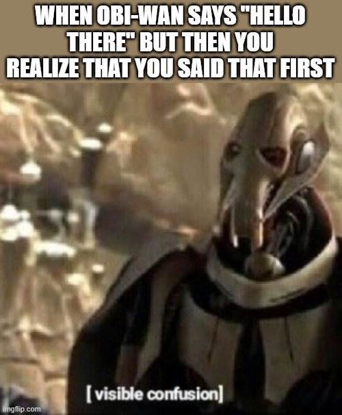 Hello there... | WHEN OBI-WAN SAYS "HELLO THERE" BUT THEN YOU REALIZE THAT YOU SAID THAT FIRST | image tagged in grievous visible confusion,star wars | made w/ Imgflip meme maker