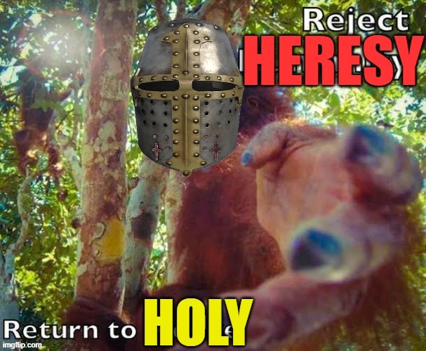 Reject heresy, return to Holy | image tagged in reject heresy return to holy | made w/ Imgflip meme maker