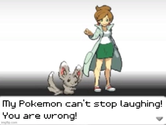 My Pokemon can't stop laughing! You are wrong! | image tagged in my pokemon can't stop laughing you are wrong | made w/ Imgflip meme maker