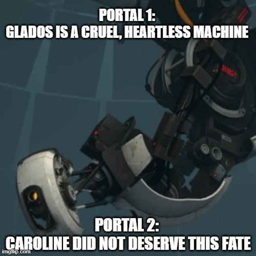 GLaDOS | PORTAL 1:
GLADOS IS A CRUEL, HEARTLESS MACHINE; PORTAL 2:
 CAROLINE DID NOT DESERVE THIS FATE | image tagged in glados | made w/ Imgflip meme maker