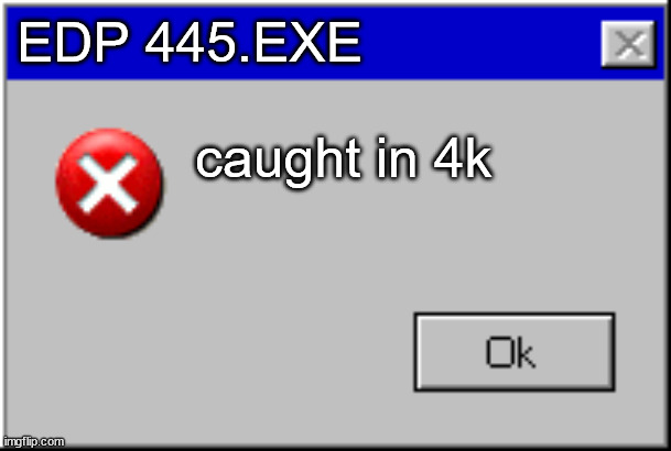 edp445 | EDP 445.EXE; caught in 4k | image tagged in windows error message | made w/ Imgflip meme maker