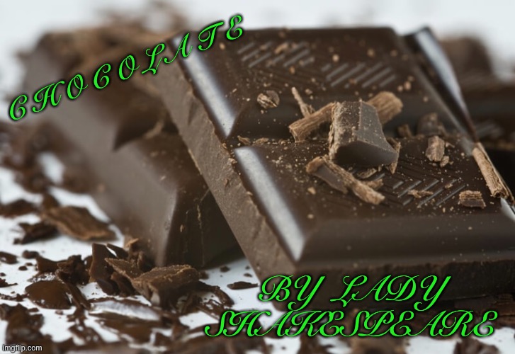 Chocolate | C H O C O L A T E; BY  LADY  SHAKESPEARE | image tagged in chocolate | made w/ Imgflip meme maker