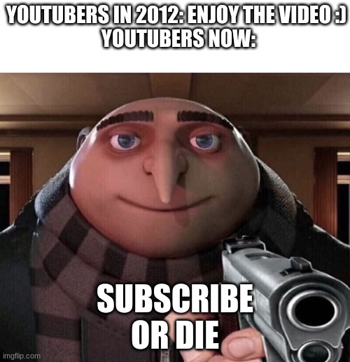 Gru Gun | YOUTUBERS IN 2012: ENJOY THE VIDEO :)




 YOUTUBERS NOW:; SUBSCRIBE OR DIE | image tagged in gru gun,memes,fun,never gonna give you up | made w/ Imgflip meme maker