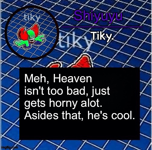 Dwffdwewfwfewfwrreffegrgvbgththyjnykkkkuuk, | Meh, Heaven isn't too bad, just gets horny alot. Asides that, he's cool. | image tagged in dwffdwewfwfewfwrreffegrgvbgththyjnykkkkuuk | made w/ Imgflip meme maker
