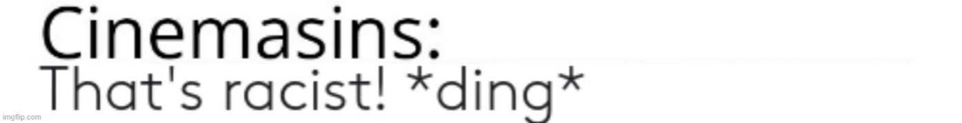 CinemaSins: That's Racist | image tagged in cinemasins that's racist | made w/ Imgflip meme maker