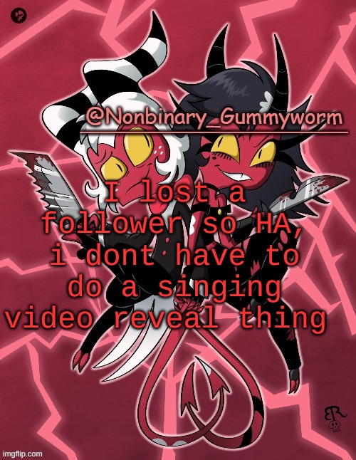 :D | I lost a follower so HA, i dont have to do a singing video reveal thing | image tagged in millie and moxxie gummyworm temp | made w/ Imgflip meme maker