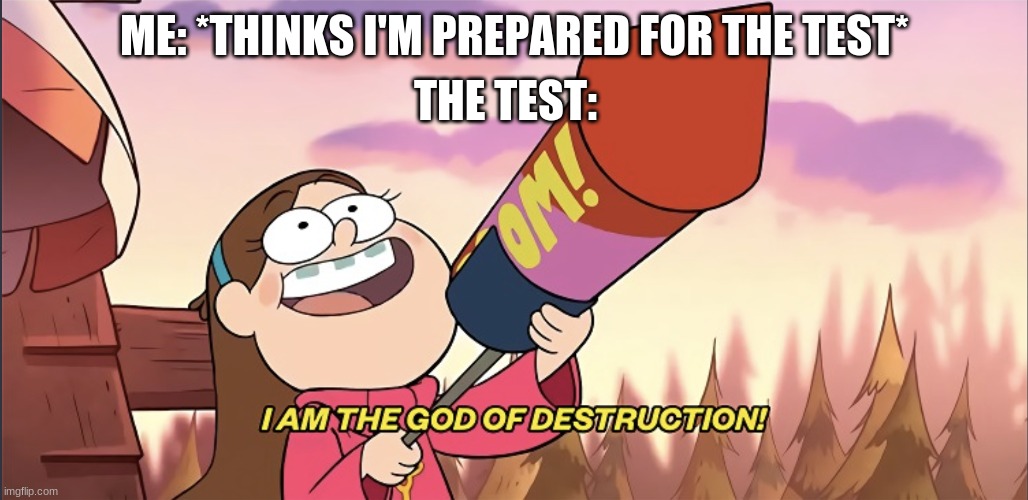 I am the God of Destruction! |  THE TEST:; ME: *THINKS I'M PREPARED FOR THE TEST* | image tagged in i am the god of destruction | made w/ Imgflip meme maker