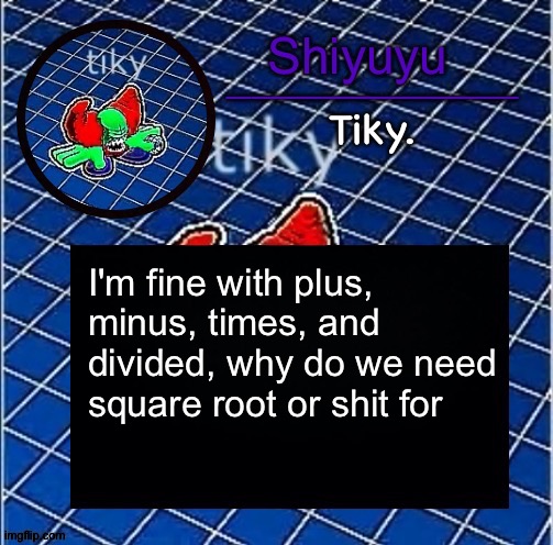 Shitpost | I'm fine with plus, minus, times, and divided, why do we need square root or shit for | image tagged in dwffdwewfwfewfwrreffegrgvbgththyjnykkkkuuk | made w/ Imgflip meme maker