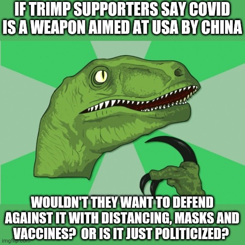 When Trump is your personal pimp.  Better go answer his call | IF TRIMP SUPPORTERS SAY COVID IS A WEAPON AIMED AT USA BY CHINA; WOULDN'T THEY WANT TO DEFEND AGAINST IT WITH DISTANCING, MASKS AND VACCINES?  OR IS IT JUST POLITICIZED? | image tagged in new philosoraptor | made w/ Imgflip meme maker