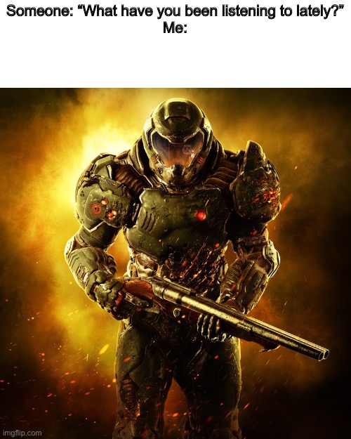 Doomguy | Someone: “What have you been listening to lately?”
Me: | image tagged in doomguy | made w/ Imgflip meme maker