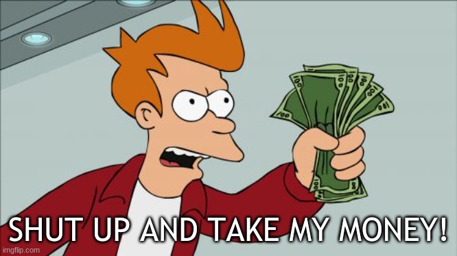 Shut Up And Take My Money Fry Meme | SHUT UP AND TAKE MY MONEY! | image tagged in memes,shut up and take my money fry | made w/ Imgflip meme maker