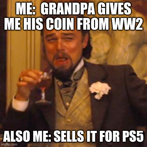 Sorry Grandpa | ME:  GRANDPA GIVES ME HIS COIN FROM WW2; ALSO ME: SELLS IT FOR PS5 | image tagged in memes,laughing leo | made w/ Imgflip meme maker