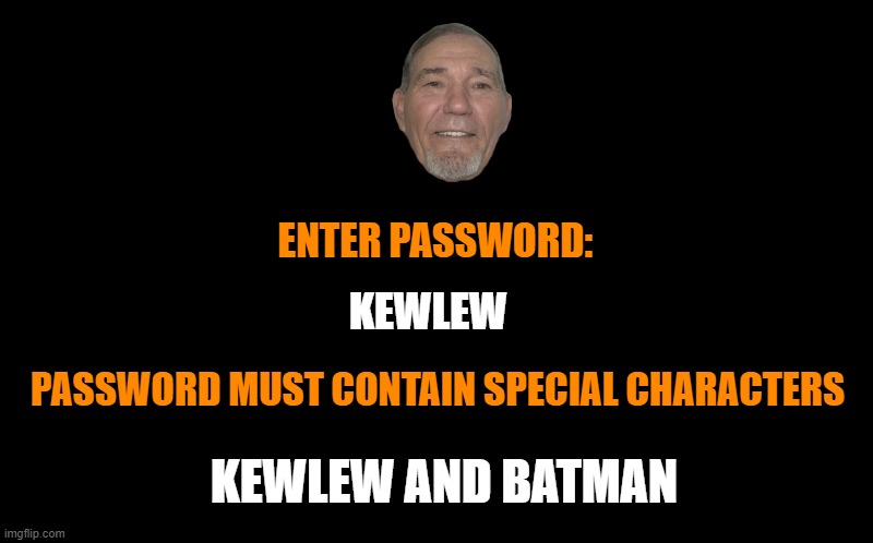 black screen | ENTER PASSWORD:; KEWLEW; PASSWORD MUST CONTAIN SPECIAL CHARACTERS; KEWLEW AND BATMAN | image tagged in black screen | made w/ Imgflip meme maker