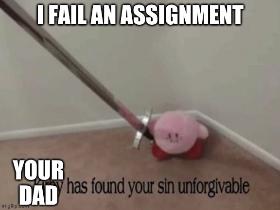 This will legit happen to me. Help me! | I FAIL AN ASSIGNMENT; YOUR DAD | image tagged in kirby has found your sin unforgivable | made w/ Imgflip meme maker