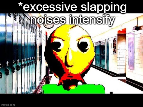 Baldi | *excessive slapping noises intensify | image tagged in baldi | made w/ Imgflip meme maker