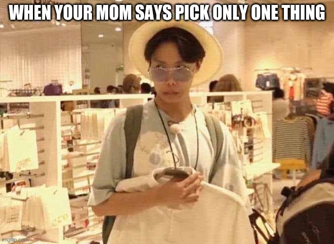 Mothers be like | WHEN YOUR MOM SAYS PICK ONLY ONE THING | image tagged in meme,mothers be like | made w/ Imgflip meme maker