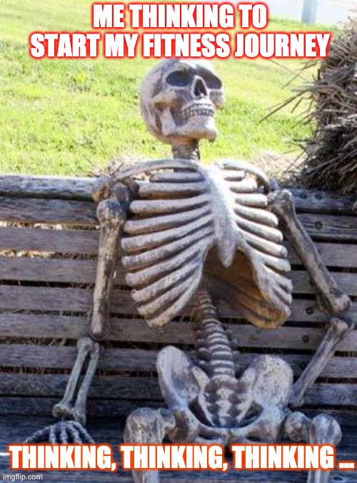 Waiting Skeleton | ME THINKING TO START MY FITNESS JOURNEY; THINKING, THINKING, THINKING ... | image tagged in memes,waiting skeleton | made w/ Imgflip meme maker