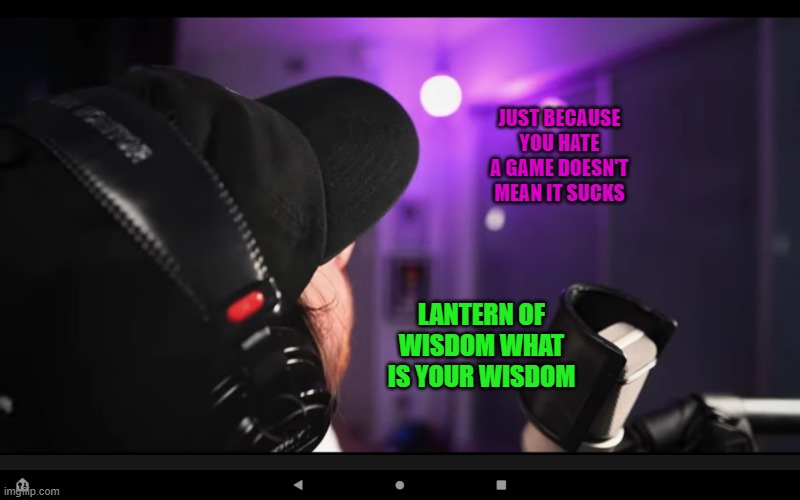 Limenade lantern of wisdom | JUST BECAUSE YOU HATE A GAME DOESN'T MEAN IT SUCKS; LANTERN OF WISDOM WHAT IS YOUR WISDOM | image tagged in limenade lantern of wisdom | made w/ Imgflip meme maker