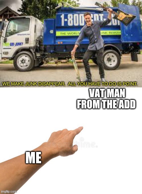 Got junk with text | VAT MAN FROM THE ADD; ME | image tagged in got junk with text | made w/ Imgflip meme maker