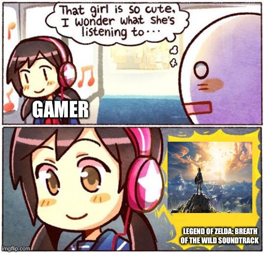 Is it just me? | GAMER; LEGEND OF ZELDA: BREATH OF THE WILD SOUNDTRACK | image tagged in that girl is so cute i wonder what she s listening to | made w/ Imgflip meme maker