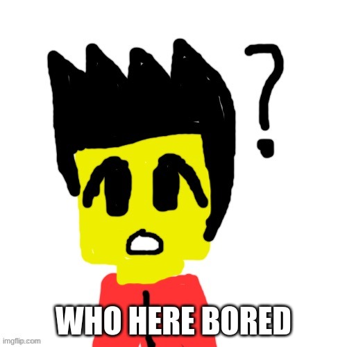 Lego anime confused face | WHO HERE BORED | image tagged in lego anime confused face | made w/ Imgflip meme maker